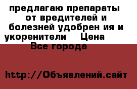 предлагаю препараты  от вредителей и болезней,удобрен6ия и укоренители. › Цена ­ 300 - Все города  »    